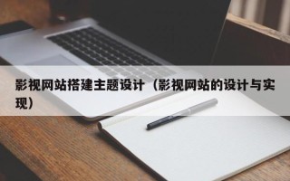 诸城影视网站搭建主题设计（影视网站的设计与实现）