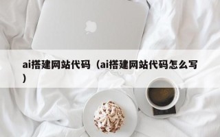 诸城ai搭建网站代码（ai搭建网站代码怎么写）