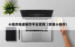 诸城小程序极速制作平台官网（即速小程序）