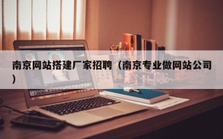诸城南京网站搭建厂家招聘（南京专业做网站公司）