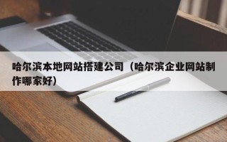 诸城哈尔滨本地网站搭建公司（哈尔滨企业网站制作哪家好）