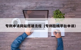 诸城专利申请网站搭建流程（专利在线平台申请）