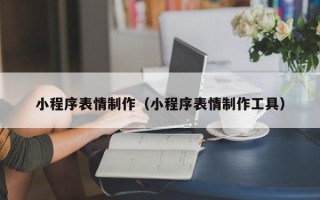 诸城小程序表情制作（小程序表情制作工具）