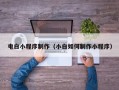 诸城电白小程序制作（小白如何制作小程序）