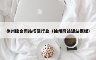 诸城徐州综合网站搭建行业（徐州网站建站模板）