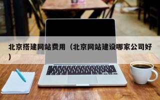 诸城北京搭建网站费用（北京网站建设哪家公司好）