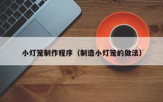 诸城小灯笼制作程序（制造小灯笼的做法）