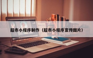 诸城超市小程序制作（超市小程序宣传图片）